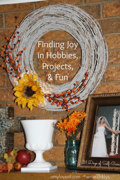 Finding Joy in Hobbies, Projects, and Fun | AmyLovesIt.com #write31days